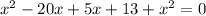 x^{2} -20x+5x+13+ x^{2} =0