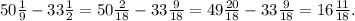 50\frac{1}{9} -33\frac{1}{2}= 50\frac{2}{18} -33\frac{9}{18}=49\frac{20}{18} -33\frac{9}{18}= 16\frac{11}{18} .