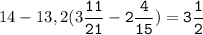 14-13,2(3\tt\displaystyle\frac{11}{21}-2\frac{4}{15})=3\frac{1}{2}