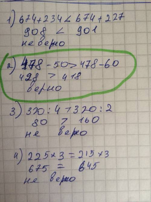 Найди верное высказывание: 1)674+234< 674+227; 2)478-50> 478-60; 3)320: 4> 320: 2; 4)225×3=