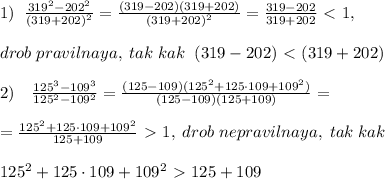 1)\; \; \frac{319^2-202^2}{(319+202)^2} = \frac{(319-202)(319+202)}{(319+202)^2} = \frac{319-202}{319+202} \ \textless \ 1,\\\\drob\; pravilnaya,\; tak\; kak\; \; (319-202)\ \textless \ (319+202)\\\\2)\quad \frac{125^3-109^3}{125^2-109^2}= \frac{(125-109)(125^2+125\cdot 109+109^2)}{(125-109)(125+109)} =\\\\= \frac{125^2+125\cdot 109+109^2}{125+109} \ \textgreater \ 1,\; drob\; nepravilnaya,\; tak\; kak\\\\125^2+125\cdot 109+109^2\ \textgreater \ 125+109