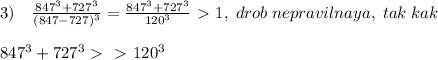 3)\quad \frac{847^3+727^3}{(847-727)^3}= \frac{847^3+727^3}{120^3} \ \textgreater \ 1,\; drob\; nepravilnaya,\; tak\; kak\\\\847^3+727^3\ \textgreater \ \ \textgreater \ 120^3