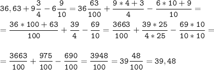 \tt\displaystyle 36,63+9\frac{3}{4}-6\frac{9}{10}=36\frac{63}{100}+\frac{9*4+3}{4}-\frac{6*10+9}{10}=\\\\=\frac{36*100+63}{100}+\frac{39}{4}-\frac{69}{10}=\frac{3663}{100}+\frac{39*25}{4*25}-\frac{69*10}{10*10}=\\\\\\=\frac{3663}{100}+\frac{975}{100}-\frac{690}{100}=\frac{3948}{100}=39\frac{48}{100}=39,48