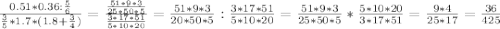 \frac{0.51*0.36: \frac{5}{6} }{ \frac{3}{5}*1.7*(1.8+ \frac{3}{4})}=\frac{ \frac{51*9*3}{25*50*5} }{ \frac{3*17*51}{5*10*20} } = \frac{51*9*3}{20*50*5}: \frac{3*17*51}{5*10*20}= \frac{51*9*3}{25*50*5}* \frac{5*10*20}{3*17*51}= \frac{9*4}{25*17}= \frac{36}{425}