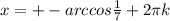 x=+-arccos \frac{1}{7} +2 \pi k