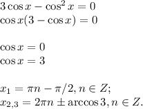 3 \cos x - \cos^2 x=0\\ \cos x(3- \cos x)=0\\\\ \cos x=0\\ \cos x=3\\\\x_1=\pi n- \pi/2, n \in Z;\\x_{2,3}=2 \pi n \pm \arccos 3, n \in Z.