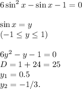 6 \sin^2x-\sin x-1=0\\\\\sin x=y\\(-1 \leq y \leq 1)\\\\6y^2-y-1=0\\D=1+24=25\\y_1=0.5\\y_2=-1/3.