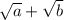 \sqrt{a}+ \sqrt{b}