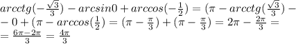 arcctg(- \frac{ \sqrt{3} }{3})- arcsin0+arccos(- \frac{1}{2}) =( \pi - arcctg( \frac{ \sqrt{3} }{3})-\\- 0 + ( \pi - arccos( \frac{1}{2}) = ( \pi - \frac{ \pi }{3}) + ( \pi - \frac{ \pi }{3} )= 2 \pi - \frac{2 \pi }{3} =\\= \frac{6\pi-2\pi}{3} = \frac{4\pi}{3}