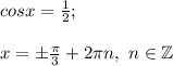 cosx=\frac{1}{2} ;\\\\x=\pm \frac{\pi }{3} +2\pi n, ~n\in\mathbb {Z}