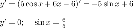 y'=(5\cos x+6x+6)'=-5\sin x+6\\ \\ y'=0;~~~ \sin x=\frac{6}{5}