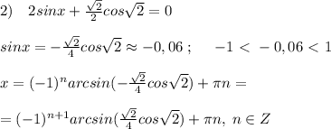 2)\quad 2sinx+\frac{\sqrt2}{2}cos\sqrt2=0\\\\sinx=-\frac{\sqrt2}{4}cos\sqrt2\approx -0,06\; ;\; \; \; \; \; -1\ \textless \ -0,06\ \textless \ 1\\\\x=(-1)^{n}arcsin(-\frac{\sqrt2}{4}cos\sqrt2)+\pi n=\\\\=(-1)^{n+1}arcsin(\frac{\sqrt2}{4}cos\sqrt2)+\pi n,\; n\in Z