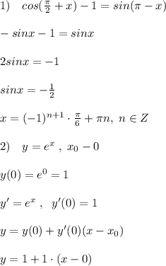 1)\quad cos(\frac{\pi}{2}+x)-1=sin(\pi -x)\\\\-sinx-1=sinx\\\\2sinx=-1\\\\sinx=-\frac{1}{2}\\\\x=(-1)^{n+1}\cdot \frac{\pi}{6}+\pi n,\; n\in Z\\\\2)\quad y=e^{x}\; ,\; x_0-0\\\\y(0)=e^0=1\\\\y'=e^{x}\; ,\; \; y'(0)=1\\\\y=y(0)+y'(0)(x-x_0)\\\\y=1+1\cdot (x-0)