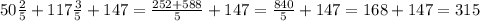 50 \frac{2}{5} +117 \frac{3}{5} +147 = \frac{252+588}{5} +147 = \frac{840}{5} +147 = 168 + 147 = 315