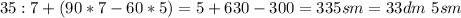 35:7+(90*7-60*5)=5+630-300=335 sm=33dm\ 5sm