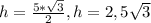 h= \frac{5* \sqrt{3} }{2} , h=2,5 \sqrt{3}