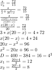 \frac{s}{v_3}=\frac{72}{15}\\\frac{s}{\frac{s}{x}+\frac{s}{20-x}}=\frac{72}{15}\\\frac{s}{\frac{s(20-x+x)}{x(20-x)}}=\frac{72}{15}\\\frac{x(20-x)}{20}=\frac{72}{15}\\3*x(20-x)=4*72\\x(20-x)=4*24\\20x-x^2=96\\x^2-20x+96=0\\D=400-384=16=4^2\\x_1=\frac{20+4}{2}=12\\x_2=\frac{20-4}{2}=8