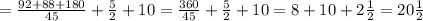 = \frac{92+88+180}{45} +\frac{5}{2} + 10= \frac{360}{45} +\frac{5}{2} + 10=8+10+2\frac{1}{2}=20\frac{1}{2}