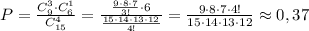 P= \frac{C_9^3\cdot C_6^1}{C_{15}^4} = \frac{\frac{9\cdot 8\cdot 7}{3!}\cdot 6}{\frac{15\cdot 14\cdot 13\cdot 12}{4!}} = \frac{9\cdot 8\cdot 7\cdot 4!}{15\cdot 14\cdot 13\cdot 12} \approx 0,37