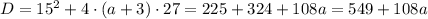 D=15^2+4\cdot (a+3)\cdot27=225+324+108a=549+108a