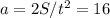 a = 2S/t^2 = 16