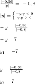 \frac{|-0,56|}{|y|}=|-0,8| \\ \\ |y|= \left \{ {{-y; y\ \textless \ 0} \atop {y; y\ \textgreater \ 0}} \right. \\ \\ -y= \frac{|-0,56|}{|-0,8|} \\ \\ -y=7 \\ \\ y_1=-7 \\ \\ \\ y= \frac{|-0,56|}{|-0,8|} \\ \\ y_2=7