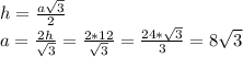 h= \frac{a \sqrt{3} }{2} \\ a= \frac{2h}{ \sqrt{3} } = \frac{2*12}{ \sqrt{3} } = \frac{24* \sqrt{3} }{3} =8 \sqrt{3}