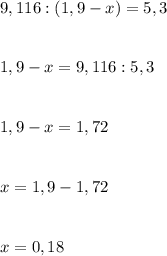 9,116:(1,9-x)=5,3 \\ \\ \\ 1,9-x=9,116:5,3 \\ \\ \\ 1,9-x=1,72 \\ \\ \\ x=1,9-1,72 \\ \\ \\ x=0,18