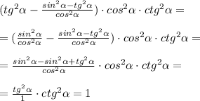 ( tg^2 \alpha -\frac{sin^2 \alpha -tg^2 \alpha }{cos^2 \alpha } )\cdot cos^2 \alpha \cdot ctg^2 \alpha =\\\\=( \frac{sin^2 \alpha }{cos^2 \alpha } - \frac{sin^2 \alpha -tg^2 \alpha }{cos^2 \alpha } )\cdot cos^2 \alpha \cdot ctg^2 \alpha =\\\\= \frac{sin^2 \alpha -sin^2 \alpha +tg^2 \alpha }{cos^2 \alpha } \cdot cos^2 \alpha \cdot ctg^2 \alpha =\\\\= \frac{tg^2 \alpha }{1} \cdot ctg^2 \alpha =1