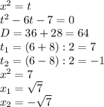 x^2=t\\
t^2-6t-7=0\\
D=36+28=64\\
t_1=(6+8):2=7\\
t_2=(6-8):2=-1\\
x^2=7\\
x_1= \sqrt{7}\\
x_2=- \sqrt{7}