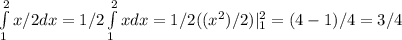 \int\limits^{2}_{1} x/2 dx = 1/2 \int\limits^{2}_{1} x dx = 1/2( (x^2)/2)|\limits^{2}_{1} = (4-1)/4 = 3/4 &#10;