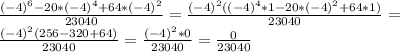 \frac{(-4)^6-20*(-4)^4+64*(-4)^2}{23040}=\frac{(-4)^2((-4)^4*1-20*(-4)^2+64*1)}{23040}=\\\frac{(-4)^2(256-320+64)}{23040}=\frac{(-4)^2*0}{23040}=\frac{0}{23040}