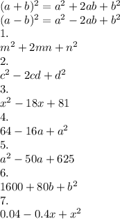 (a+b)^2=a^2+2ab+b^2\\(a-b)^2=a^2-2ab+b^2\\&#10;1.\\&#10;m^2+2mn+n^2\\&#10;2.\\c^2-2cd+d^2\\3.\\x^2-18x+81\\4.\\64-16a+a^2\\5.\\a^2-50a+625\\6.\\1600+80b+b^2\\7.\\0.04-0.4x+x^2