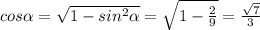 cos \alpha = \sqrt{1-sin^2 \alpha } = \sqrt{1- \frac{2}{9} } = \frac{ \sqrt{7} }{3}