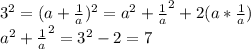 3 ^ 2 = (a + \frac{1}{a}) ^ 2 = a^2 + \frac{1}{a} ^ 2 + 2 (a * \frac{1}{a}) \\ a^2 + \frac{1}{a} ^ 2 = 3^2 - 2 = 7