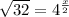 \sqrt{32} = 4^{ \frac{x}{2} }