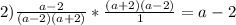 2) \frac{a-2}{(a-2)(a+2)} * \frac{(a+2)(a-2)}{1} = a-2&#10;&#10;