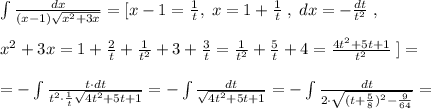 \int \frac{dx}{(x-1)\sqrt{x^2+3x}}=[x-1=\frac{1}{t},\; x=1+\frac{1}{t}\; ,\; dx=-\frac{dt}{t^2}\; ,\\\\x^2+3x=1+\frac{2}{t}+\frac{1}{t^2}+3+\frac{3}{t}= \frac{1}{t^2} +\frac{5}{t}+4= \frac{4t^2+5t+1}{t^2} \; ]=\\\\=-\int \frac{t\cdot dt}{t^2\cdot \frac{1}{t}\sqrt{4t^2+5t+1}} =-\int \frac{dt}{\sqrt{4t^2+5t+1}} =-\int \frac{dt}{2\cdot \sqrt{(t+\frac{5}{8})^2-\frac{9}{64}}} =