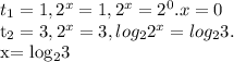 t_{1} =1, 2^{x} =1, 2^{x}= 2^{0} . x=0&#10;&#10; t_{2}=3, 2^{x} =3 , log_{2} 2^{x} = log_{2} 3. &#10;&#10; x= log_{2}3