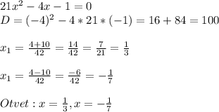 21x^2-4x-1=0\\D=(-4)^2-4*21*(-1)=16+84=100\\\\x_{1}=\frac{4+10}{42}=\frac{14}{42}=\frac{7}{21}=\frac{1}{3}\\\\x_{1}=\frac{4-10}{42}=\frac{-6}{42}=-\frac{1}{7}\\\\Otvet:x=\frac{1}{3},x=-\frac{1}{7}