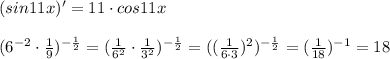 (sin11x)'=11\cdot cos11x\\\\(6^{-2}\cdot \frac{1}{9})^{-\frac{1}{2}}=(\frac{1}{6^2}\cdot \frac{1}{3^2})^{-\frac{1}{2}}=((\frac{1}{6\cdot 3})^2)^{-\frac{1}{2}}=(\frac{1}{18})^{-1}=18