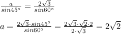 \frac{a}{sin45^\circ } = \frac{2\sqrt3}{sin60^\circ } \\\\a= \frac{2\sqrt3\cdot sin45^\circ }{sin60^\circ }= \frac{2\sqrt3\cdot \sqrt2\cdot 2}{2\cdot \sqrt3} =2\sqrt2