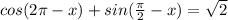 cos(2 \pi -x) + sin( \frac{ \pi }{2} -x)= \sqrt{2}