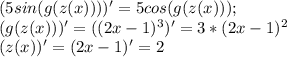 (5sin(g(z(x))))'=5cos(g(z(x))); \\ (g(z(x)))'= ((2x-1)^{3})'=3*(2x-1)^{2} \\ (z(x))'=(2x-1)'=2