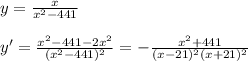 y= \frac{x}{x^2-441} \\ \\ y' = \frac{x^2-441-2x^2}{(x^2-441)^2}= - \frac{x^2+441}{(x-21)^2(x+21)^2}