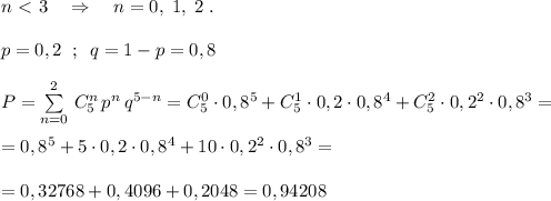 n\ \textless \ 3\quad \Rightarrow \quad n=0,\; 1,\; 2\; .\\\\p=0,2\; \; ;\; \; q=1-p=0,8\\\\P=\sum \limits _{n=0}^{2}\, C_5^{n}\, p^{n}\, q^{5-n}=C_5^0\cdot 0,8^5+C_5^1\cdot 0,2\cdot 0,8^4+C_5^2\cdot 0,2^2\cdot 0,8^3=\\\\=0,8^5+5\cdot 0,2\cdot 0,8^4+10\cdot 0,2^2\cdot 0,8^3=\\\\=0,32768+0,4096+0,2048=0,94208