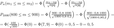 P_{n}(m_{1} \leq m \leq m_2)=\Phi \left ( \frac{m_2-np}{\sqrt{npq}} \right )-\Phi \left ( \frac{m_1-np}{\sqrt{npq}} \right )\\\\P_{1000}(800 \leq m \leq 900)=\Phi \left ( \frac{900-0,8\cdot 1000}{\sqrt{1000\cdot 0,8\cdot 0,2}} \right )-\Phi \left ( \frac{800-0,8\cdot 1000}{\sqrt{1000\cdot 0,8\dot 0,2}} \right )=\\\\=\Phi (\frac{100}{\sqrt{160}})-\Phi (0)=\Phi (7,9)-\Phi (0)=0,5-0=0,5