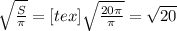 \sqrt{ \frac{S}{ \pi } }=[tex] \sqrt{ \frac{20 \pi }{ \pi } } = \sqrt{20}