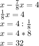 x-\frac{7}{8}x=4\\\frac{1}{8}x=4\\x=4:\frac{1}{8}\\x=4*8\\x=32