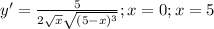 y' = \frac{5}{2 \sqrt{x} \sqrt{( 5-x)^{3} } } ; x=0; x=5